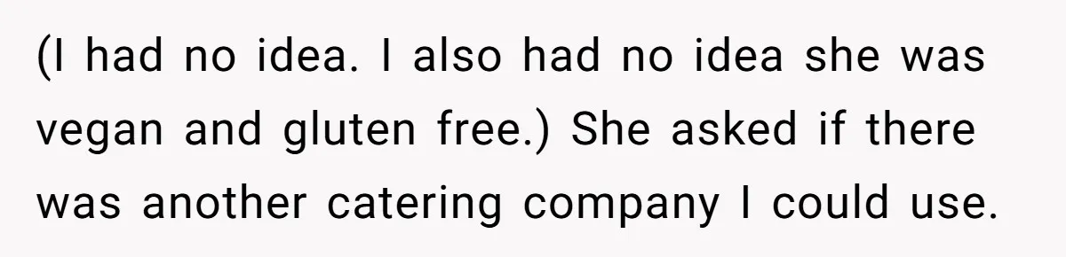(I had no idea. I also had no idea she was vegan and gluten free.) She asked if there was another catering company I could use.