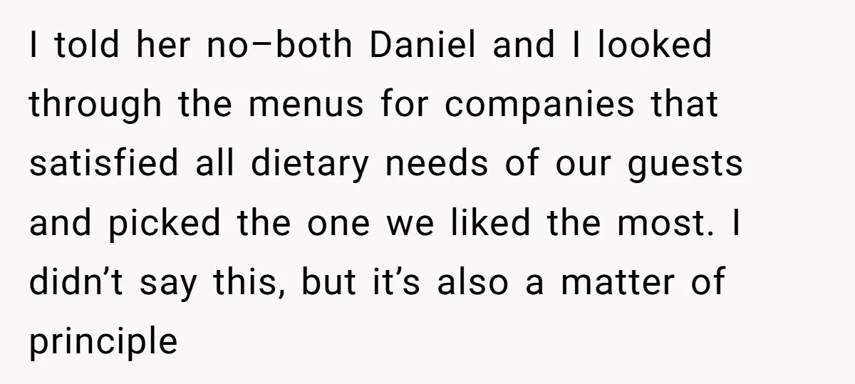 I told her no–both Daniel and I looked through the menus for companies that satisfied all dietary needs of our guests and picked the one we liked the most. I...