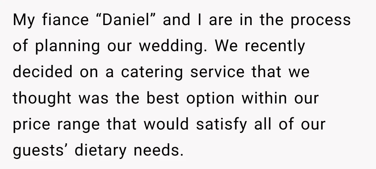 My fiance “Daniel” and I are in the process of planning our wedding. We recently decided on a catering service that we thought was the best option within our price...