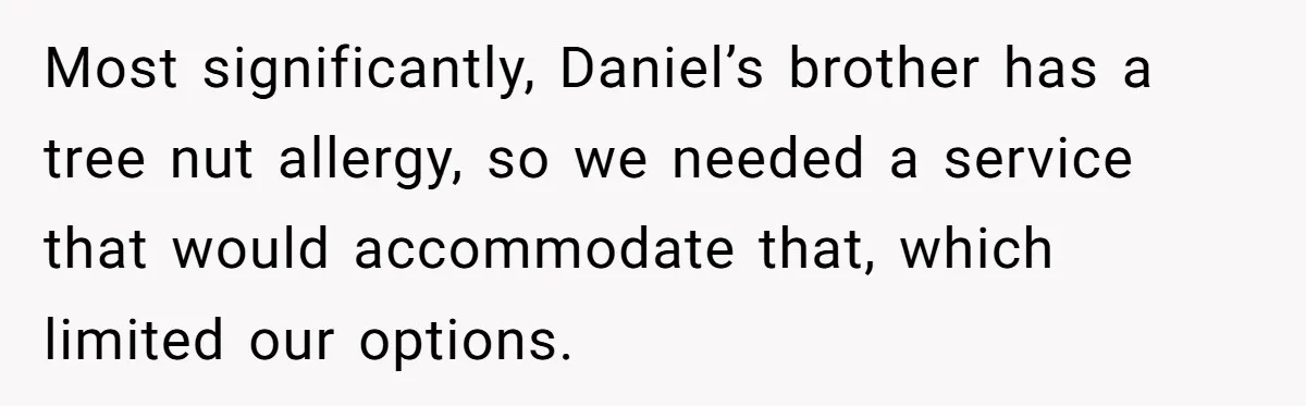 Most significantly, Daniel’s brother has a tree nut allergy, so we needed a service that would accommodate that, which limited our options.
