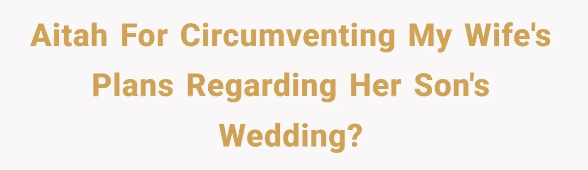 AITAH for circumventing my wife's plans regarding her son's wedding?