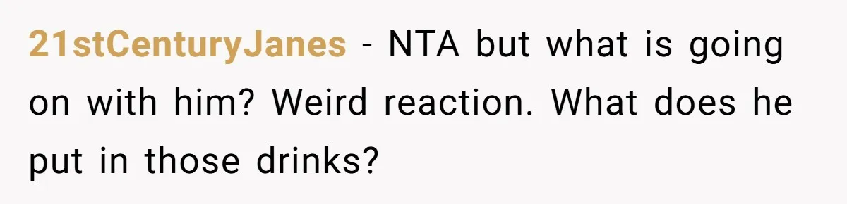 21stCenturyJanes − NTA but what is going on with him? Weird reaction. What does he put in those drinks?