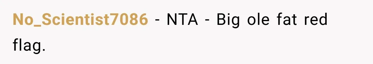 No_Scientist7086 − NTA - Big ole fat red flag.