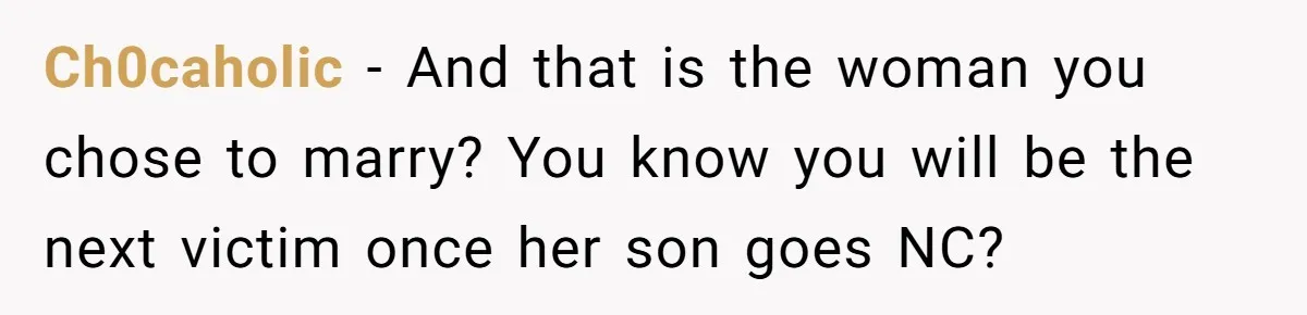 Ch0caholic − And that is the woman you chose to marry? You know you will be the next victim once her son goes NC?