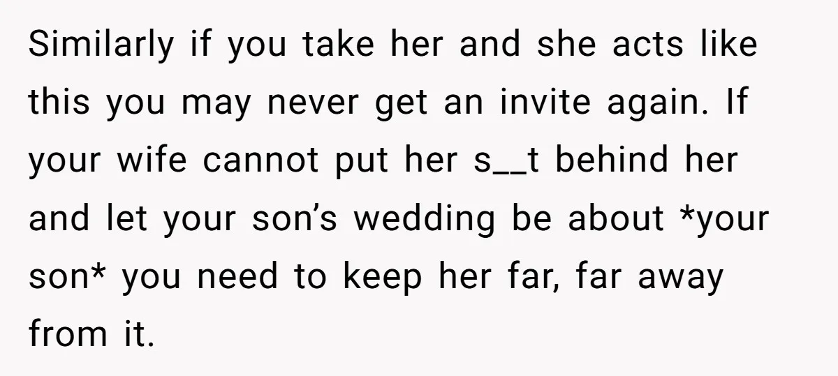 Similarly if you take her and she acts like this you may never get an invite again. If your wife cannot put her s__t behind her and let your son’s...