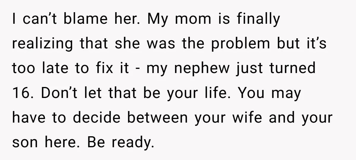 I can’t blame her. My mom is finally realizing that she was the problem but it’s too late to fix it - my nephew just turned 16. Don’t let that...