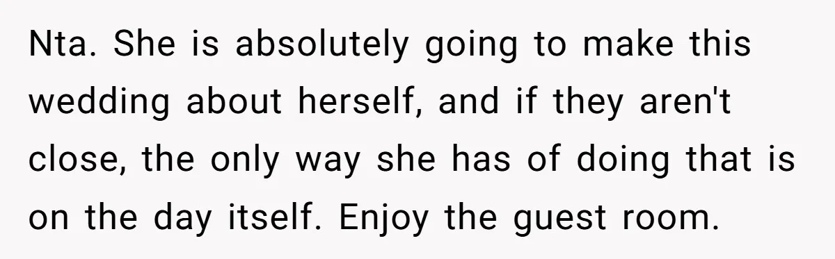 Nta. She is absolutely going to make this wedding about herself, and if they aren't close, the only way she has of doing that is on the day itself. Enjoy...