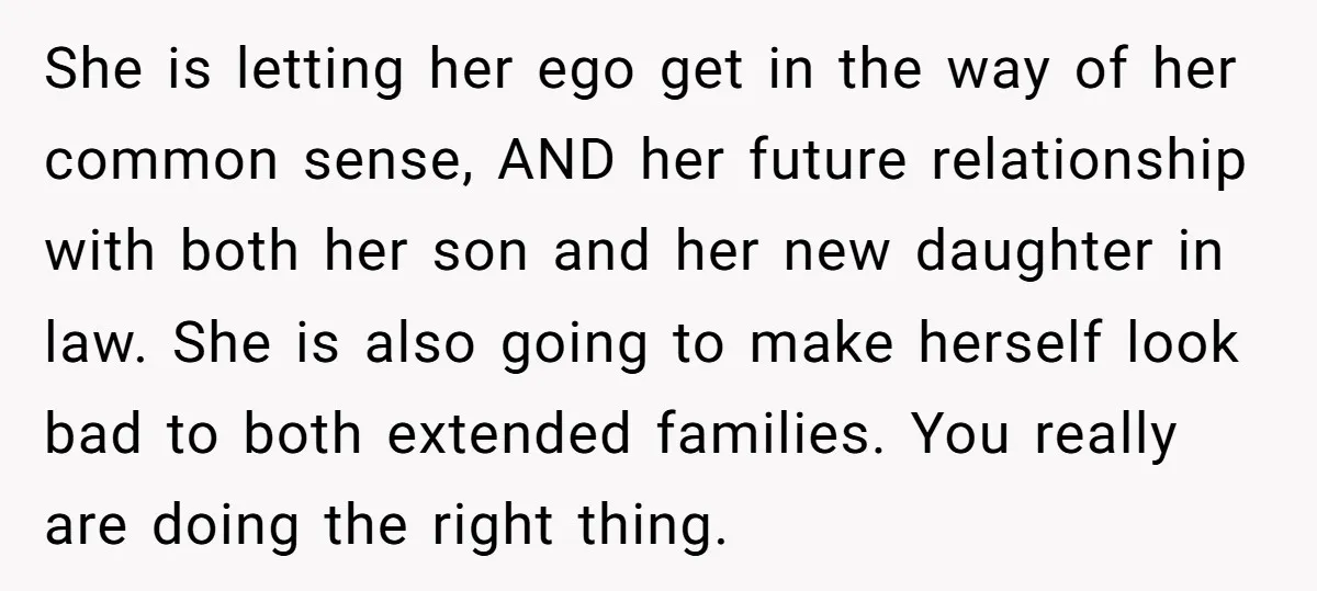 She is letting her ego get in the way of her common sense, AND her future relationship with both her son and her new daughter in law. She is also...