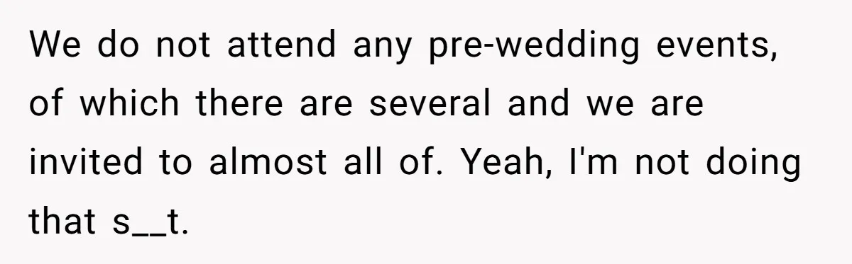 We do not attend any pre-wedding events, of which there are several and we are invited to almost all of. Yeah, I'm not doing that s__t.
