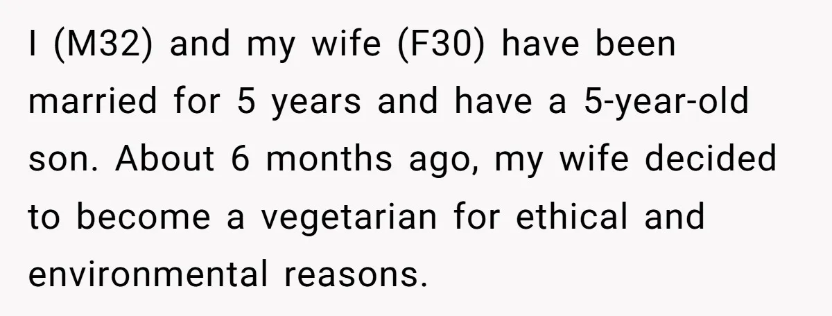 I (M32) and my wife (F30) have been married for 5 years and have a 5-year-old son. About 6 months ago, my wife decided to become a vegetarian for ethical...