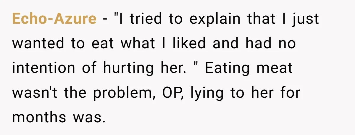 Echo-Azure − "I tried to explain that I just wanted to eat what I liked and had no intention of hurting her. " Eating meat wasn't the problem, OP, lying...