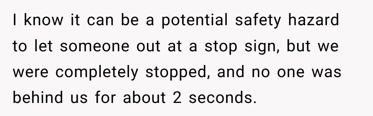 I know it can be a potential safety hazard to let someone out at a stop sign, but we were completely stopped, and no one was behind us for about...