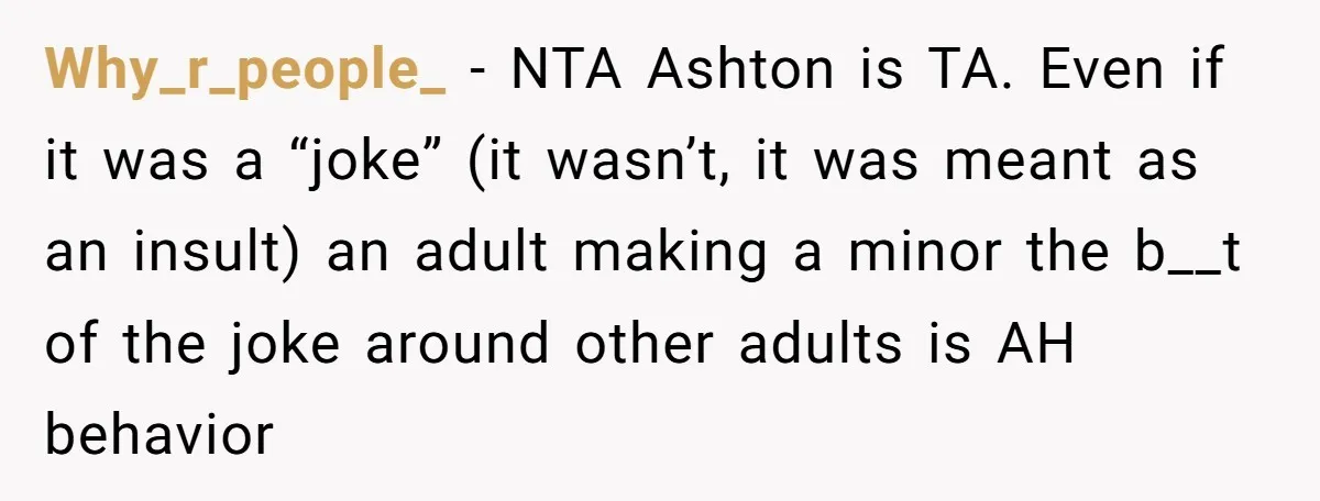 Why_r_people_ − NTA Ashton is TA. Even if it was a “joke” (it wasn’t, it was meant as an insult) an adult making a minor the b__t of the joke...