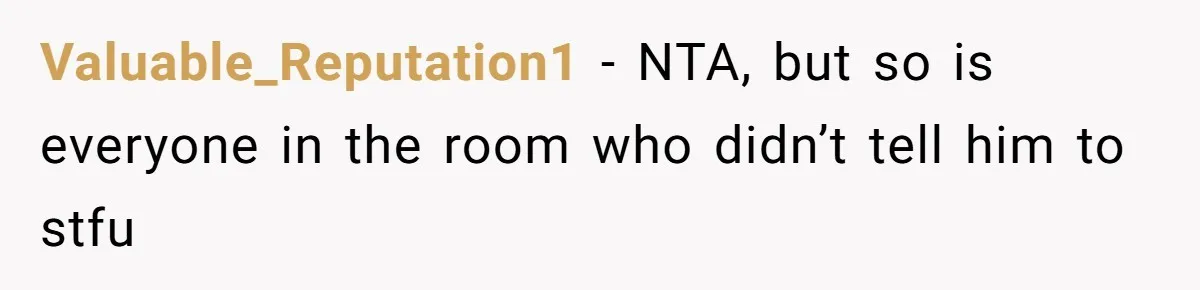 Valuable_Reputation1 − NTA, but so is everyone in the room who didn’t tell him to stfu