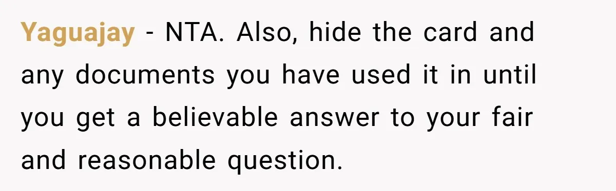 Yaguajay − NTA. Also, hide the card and any documents you have used it in until you get a believable answer to your fair and reasonable question.