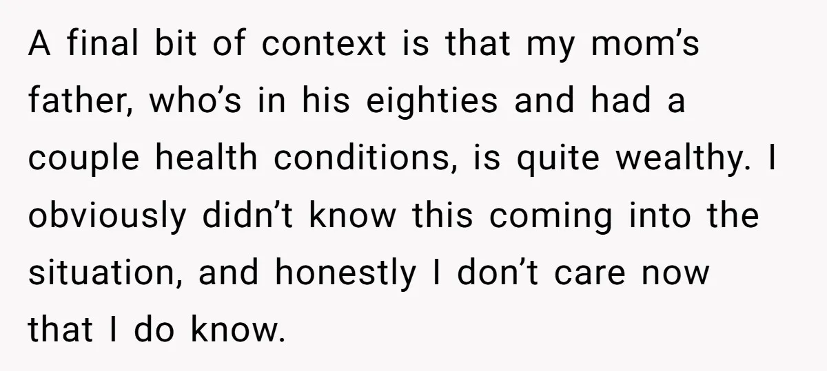 A final bit of context is that my mom’s father, who’s in his eighties and had a couple health conditions, is quite wealthy. I obviously didn’t know this coming into...