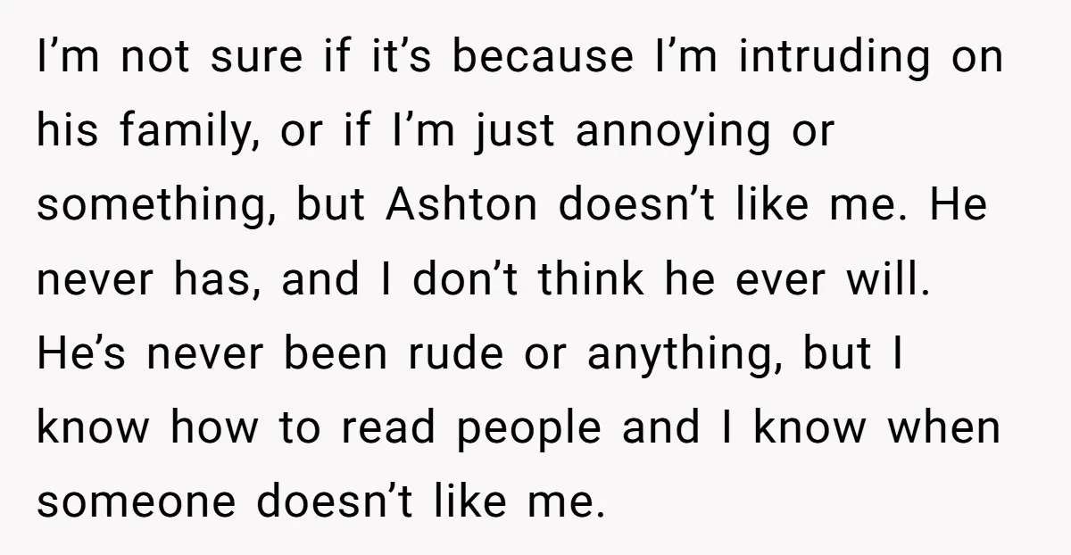 I’m not sure if it’s because I’m intruding on his family, or if I’m just annoying or something, but Ashton doesn’t like me. He never has, and I don’t think...
