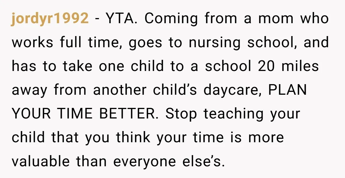 jordyr1992 − YTA. Coming from a mom who works full time, goes to nursing school, and has to take one child to a school 20 miles away from another child’s...