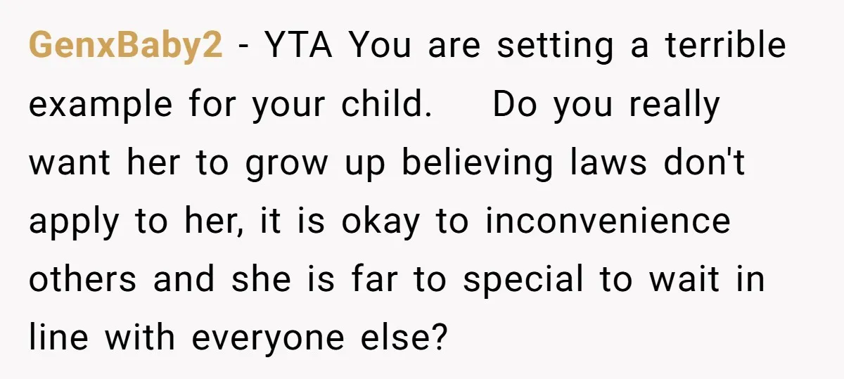 GenxBaby2 − YTA You are setting a terrible example for your child. Do you really want her to grow up believing laws don't apply to her, it is okay to...