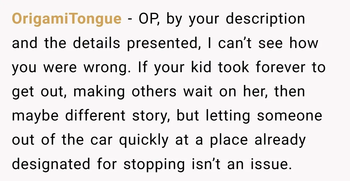 OrigamiTongue − OP, by your description and the details presented, I can’t see how you were wrong. If your kid took forever to get out, making others wait on her,...
