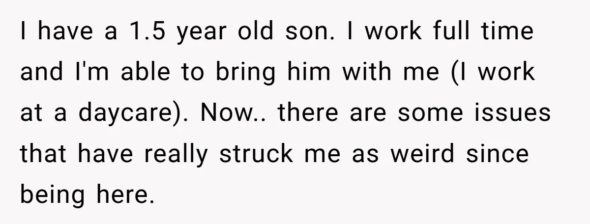 I have a 1.5 year old son. I work full time and I'm able to bring him with me (I work at a daycare). Now.. there are some issues that...