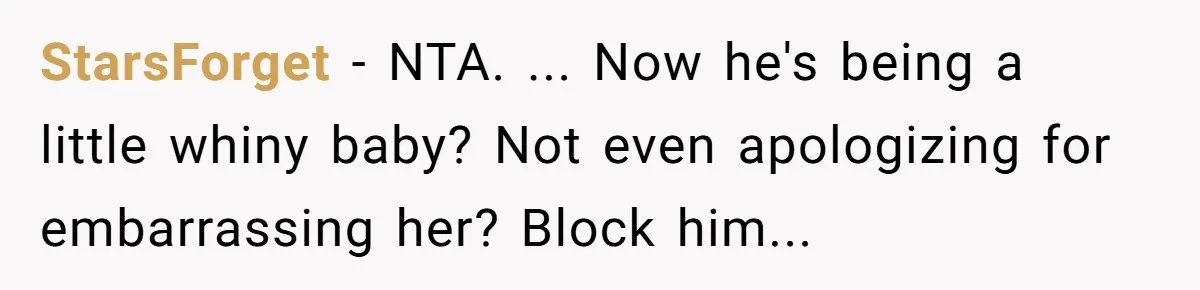 StarsForget − NTA. ... Now he's being a little whiny baby? Not even apologizing for embarrassing her? Block him...