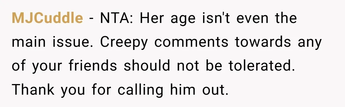 MJCuddle − NTA: Her age isn't even the main issue. Creepy comments towards any of your friends should not be tolerated. Thank you for calling him out.