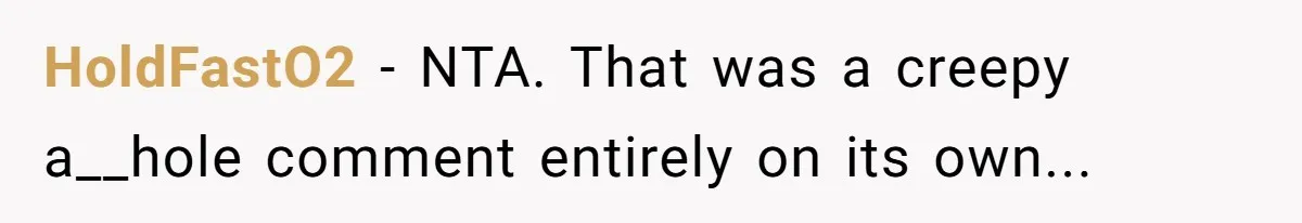 HoldFastO2 − NTA. That was a creepy a__hole comment entirely on its own...