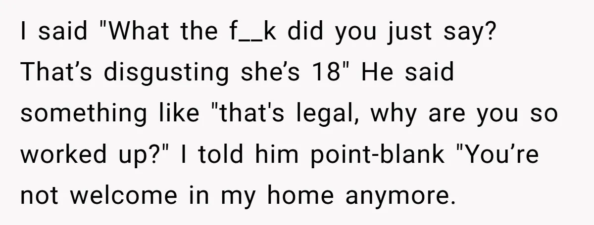 I said "What the f__k did you just say? That’s disgusting she’s 18" He said something like "that's legal, why are you so worked up?" I told him point-blank "You’re...