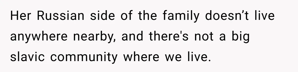 Her Russian side of the family doesn’t live anywhere nearby, and there's not a big slavic community where we live.