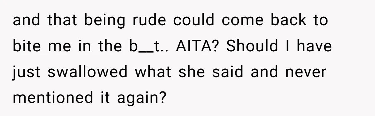 and that being rude could come back to bite me in the b__t.. AITA? Should I have just swallowed what she said and never mentioned it again?