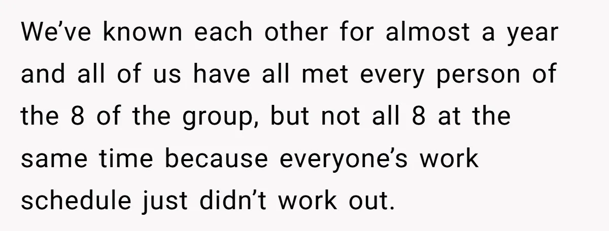 We’ve known each other for almost a year and all of us have all met every person of the 8 of the group, but not all 8 at the same...