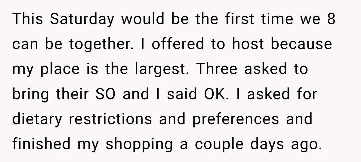 This Saturday would be the first time we 8 can be together. I offered to host because my place is the largest. Three asked to bring their SO and I...