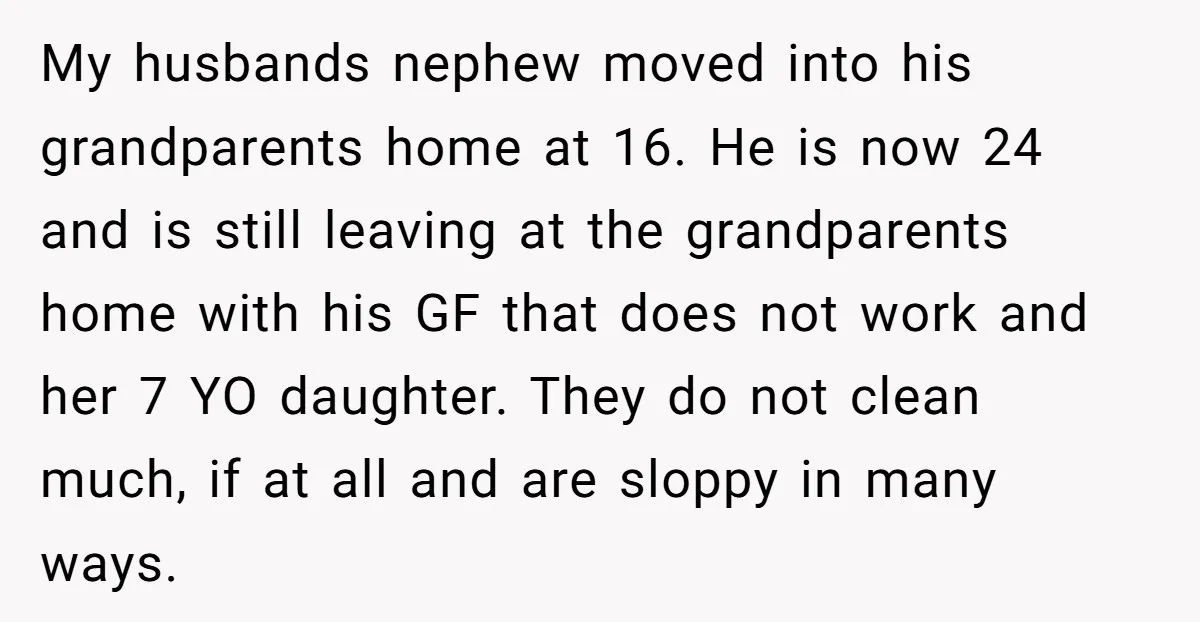 My husbands nephew moved into his grandparents home at 16. He is now 24 and is still leaving at the grandparents home with his GF that does not work and...