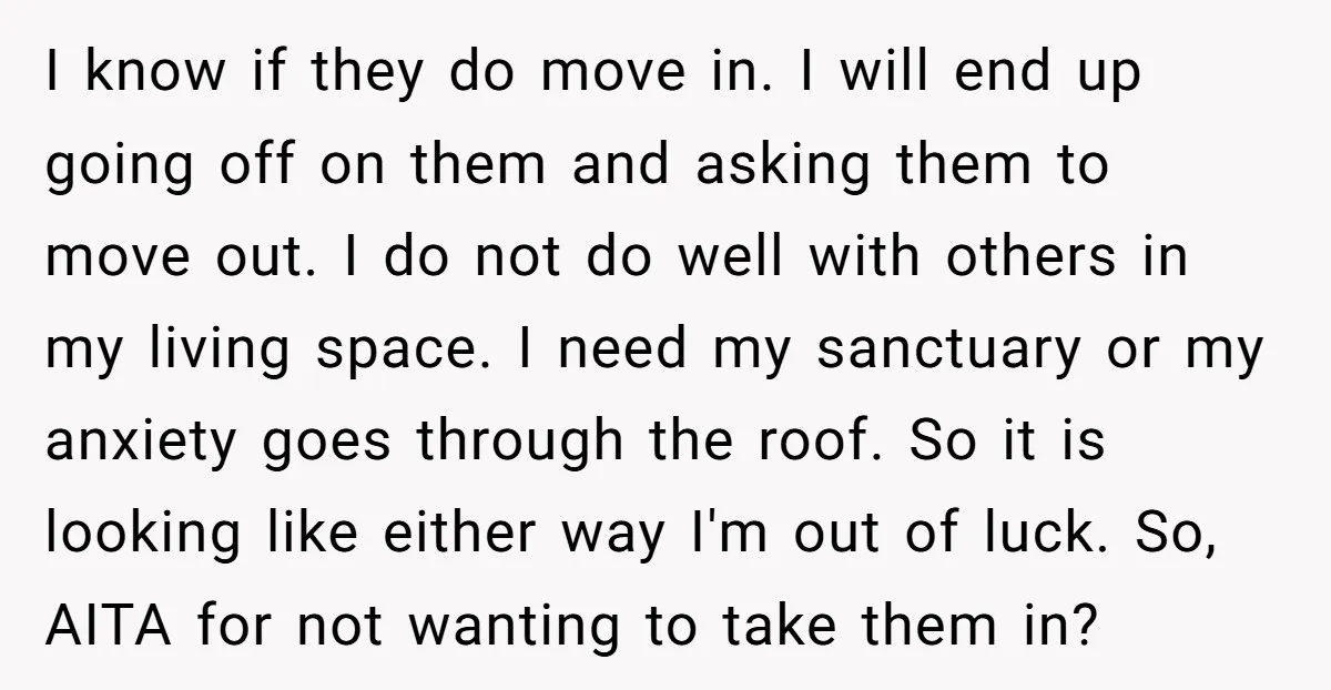 I know if they do move in. I will end up going off on them and asking them to move out. I do not do well with others in my...