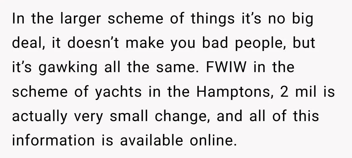 In the larger scheme of things it’s no big deal, it doesn’t make you bad people, but it’s gawking all the same. FWIW in the scheme of yachts in the...
