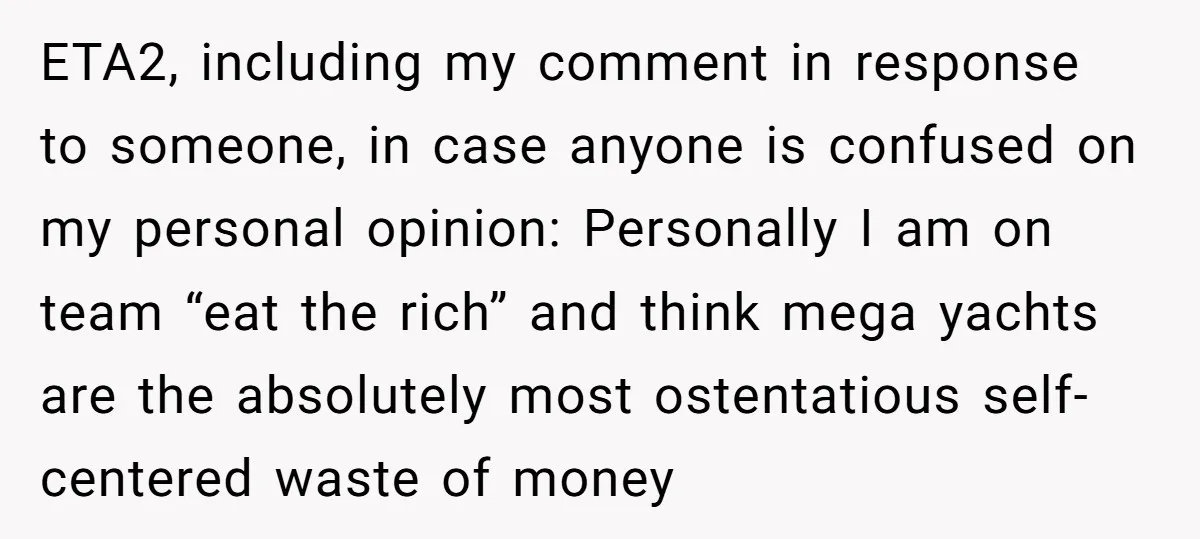 ETA2, including my comment in response to someone, in case anyone is confused on my personal opinion: Personally I am on team “eat the rich” and think mega yachts are...