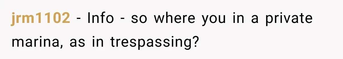 jrm1102 − Info - so where you in a private marina, as in trespassing?