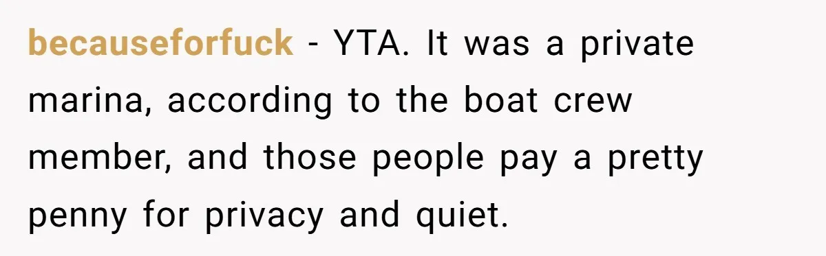 becauseforfuck − YTA. It was a private marina, according to the boat crew member, and those people pay a pretty penny for privacy and quiet.