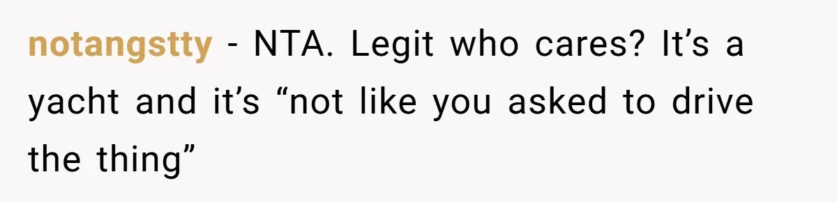notangstty − NTA. Legit who cares? It’s a yacht and it’s “not like you asked to drive the thing”