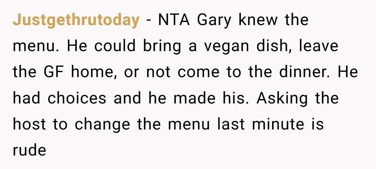 Justgethrutoday − NTA Gary knew the menu. He could bring a vegan dish, leave the GF home, or not come to the dinner. He had choices and he made his....