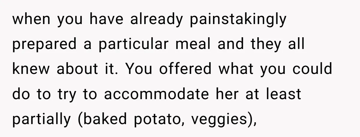when you have already painstakingly prepared a particular meal and they all knew about it. You offered what you could do to try to accommodate her at least partially (baked...