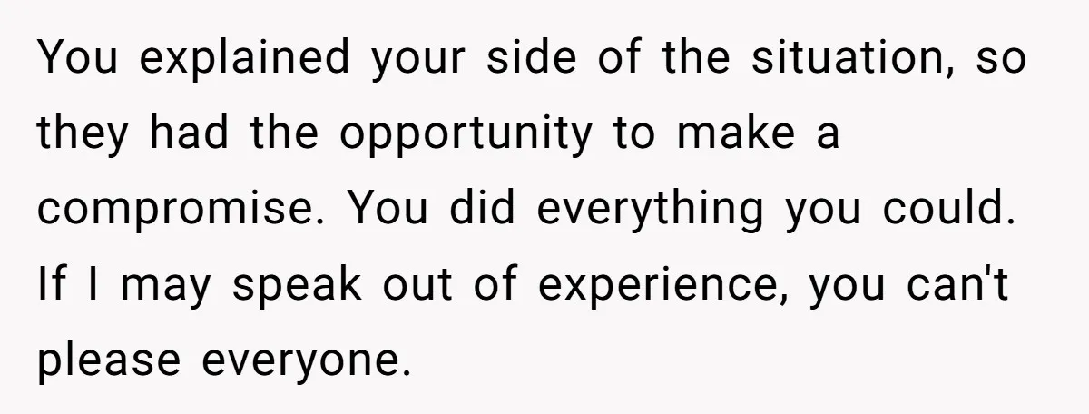 You explained your side of the situation, so they had the opportunity to make a compromise. You did everything you could. If I may speak out of experience, you can't...