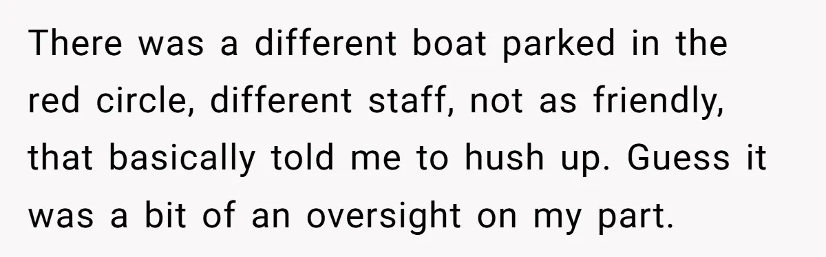 There was a different boat parked in the red circle, different staff, not as friendly, that basically told me to hush up. Guess it was a bit of an oversight...