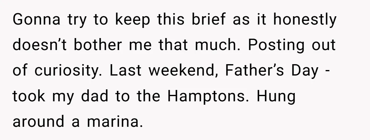 Gonna try to keep this brief as it honestly doesn’t bother me that much. Posting out of curiosity. Last weekend, Father’s Day - took my dad to the Hamptons. Hung...