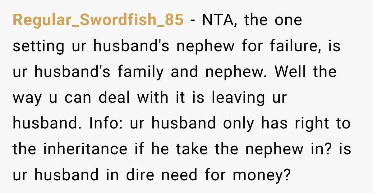 Regular_Swordfish_85 − NTA, the one setting ur husband's nephew for failure, is ur husband's family and nephew. Well the way u can deal with it is leaving ur husband. Info:...