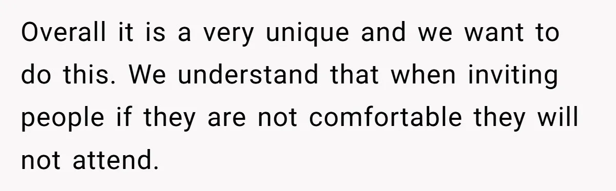 Overall it is a very unique and we want to do this. We understand that when inviting people if they are not comfortable they will not attend.