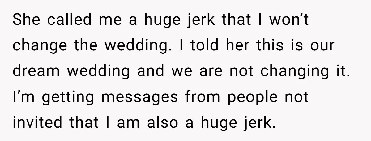She called me a huge jerk that I won’t change the wedding. I told her this is our dream wedding and we are not changing it. I’m getting messages from...