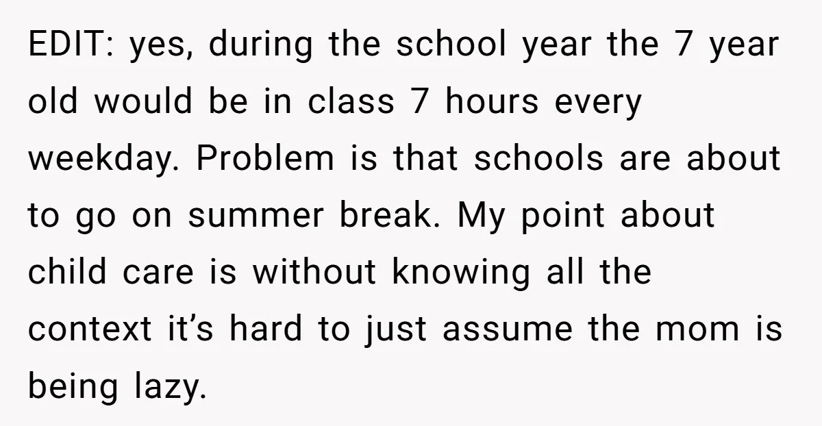 EDIT: yes, during the school year the 7 year old would be in class 7 hours every weekday. Problem is that schools are about to go on summer break. My...