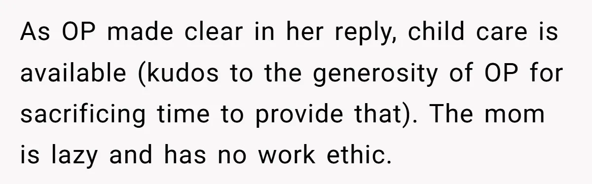 As OP made clear in her reply, child care is available (kudos to the generosity of OP for sacrificing time to provide that). The mom is lazy and has no...